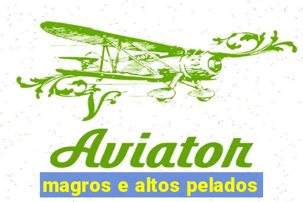 magros e altos pelados